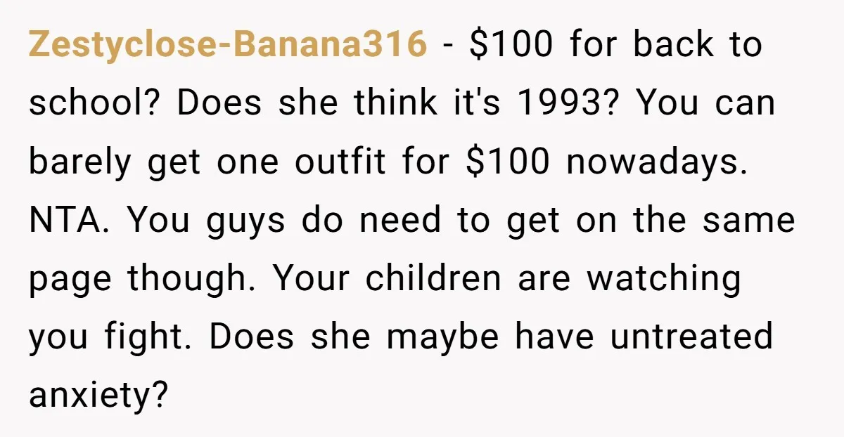 Zestyclose-Banana316 − $100 for back to school? Does she think it's 1993? You can barely get one outfit for $100 nowadays. NTA. You guys do need to get on the...