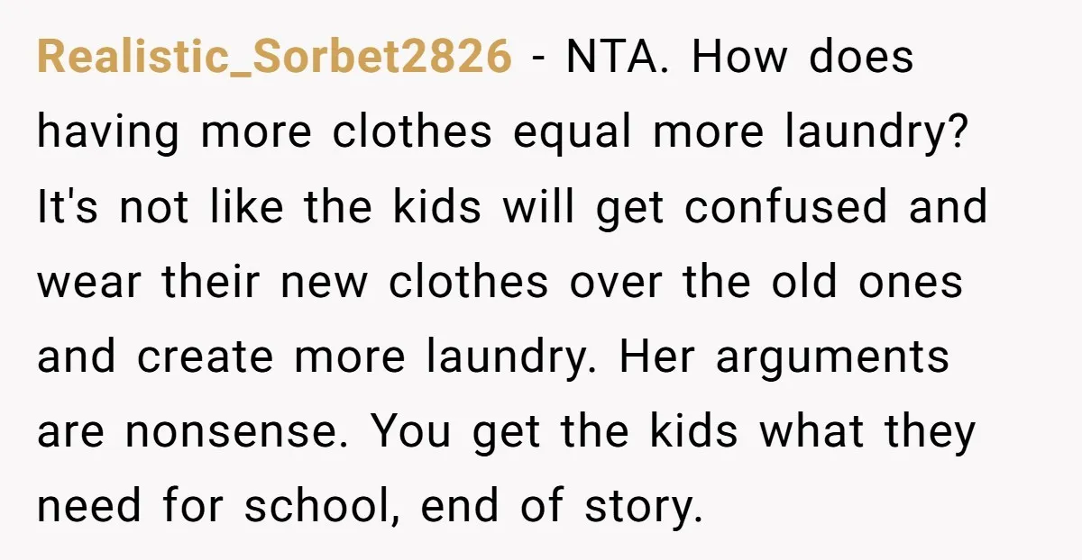 Realistic_Sorbet2826 − NTA. How does having more clothes equal more laundry? It's not like the kids will get confused and wear their new clothes over the old ones and create...