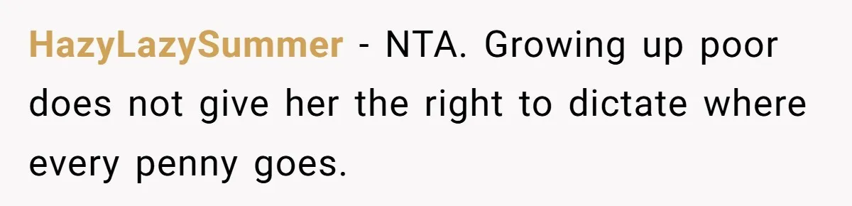 HazyLazySummer − NTA. Growing up poor does not give her the right to dictate where every penny goes.