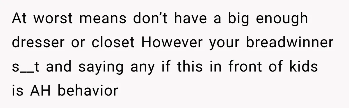 At worst means don’t have a big enough dresser or closet However your breadwinner s__t and saying any if this in front of kids is AH behavior