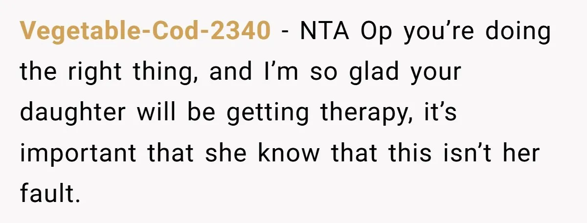 Vegetable-Cod-2340 - NTA Op you’re doing the right thing, and I’m so glad your daughter will be getting therapy, it’s important that she know that this isn’t her fault.