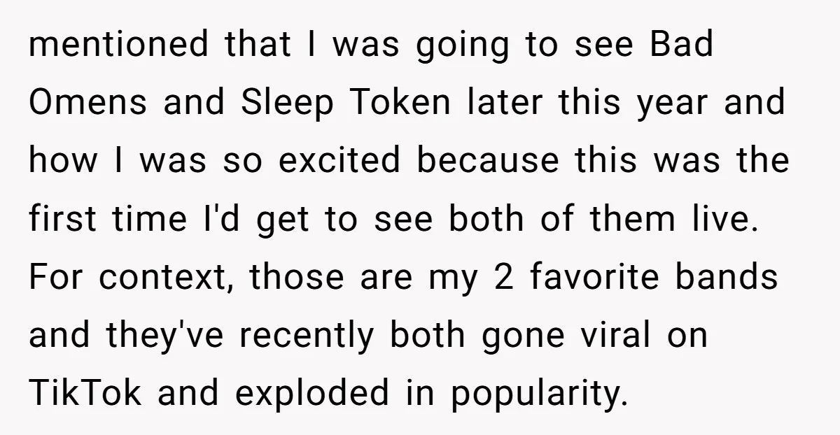 mentioned that I was going to see Bad Omens and Sleep Token later this year and how I was so excited because this was the first time I'd get to...