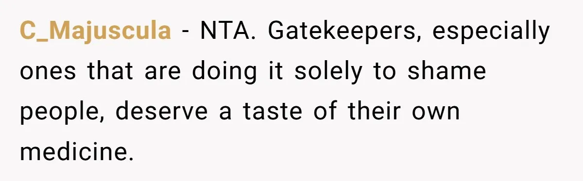 C_Majuscula − NTA. Gatekeepers, especially ones that are doing it solely to shame people, deserve a taste of their own medicine.