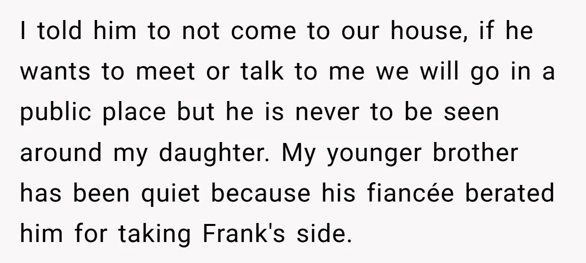 I told him to not come to our house, if he wants to meet or talk to me we will go in a public place but he is never to...