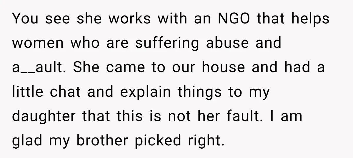 You see she works with an NGO that helps women who are suffering abuse and a__ault. She came to our house and had a little chat and explain things to...
