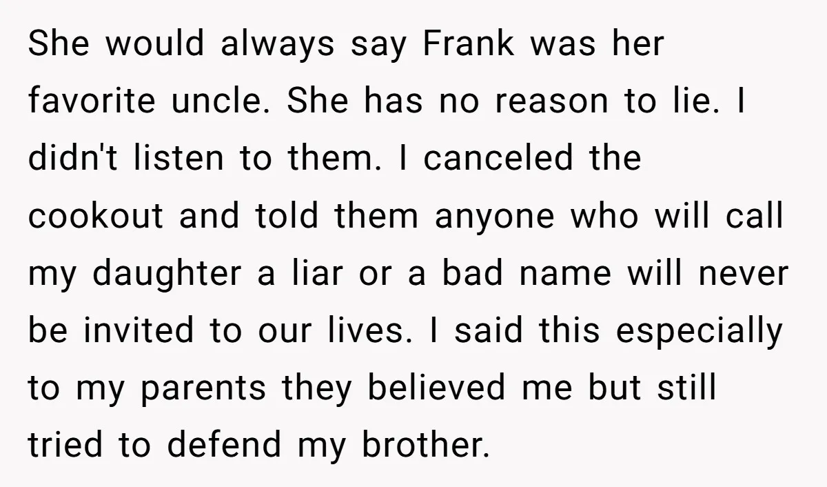She would always say Frank was her favorite uncle. She has no reason to lie. I didn't listen to them. I canceled the cookout and told them anyone who will...