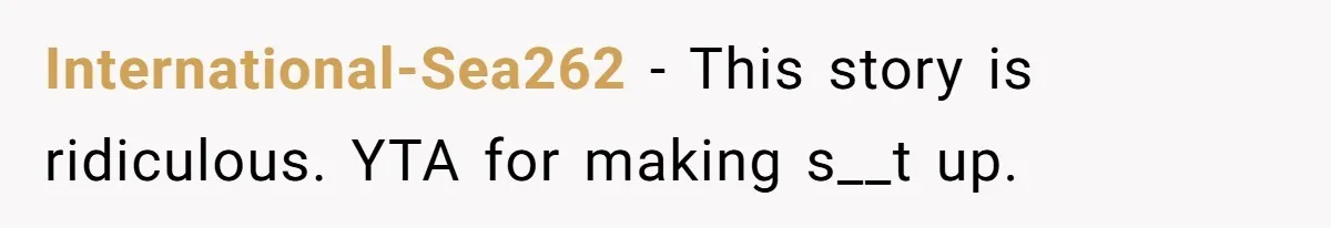 International-Sea262 - This story is ridiculous. YTA for making s__t up.