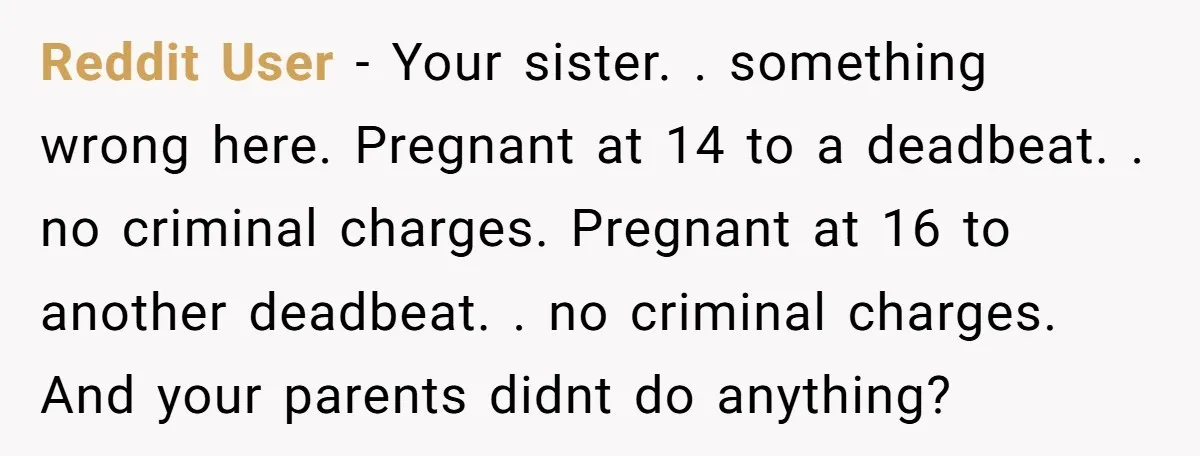 Reddit User - Your sister. . something wrong here. Pregnant at 14 to a deadbeat. . no criminal charges. Pregnant at 16 to another deadbeat. . no criminal charges. And...