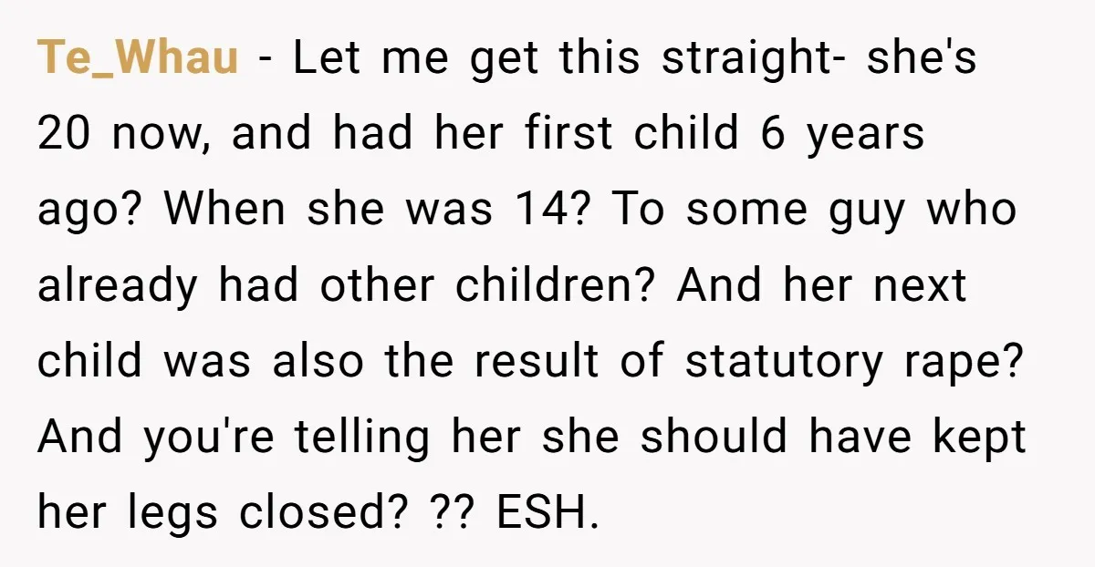 Te_Whau - Let me get this straight- she's 20 now, and had her first child 6 years ago? When she was 14? To some guy who already had other children?...