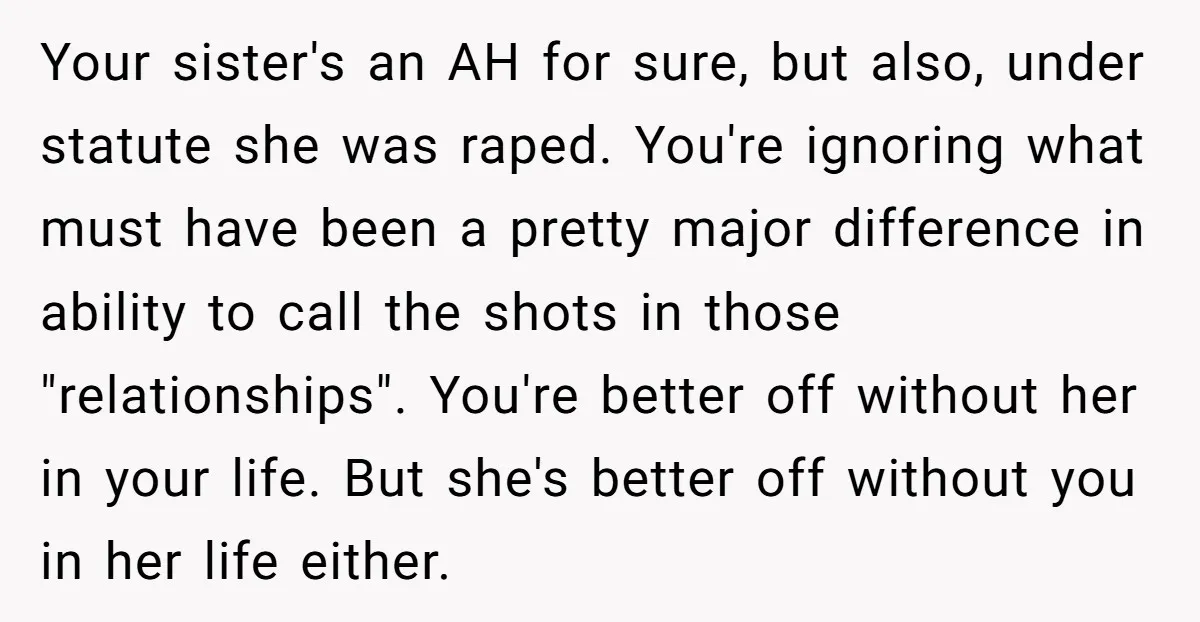 Your sister's an AH for sure, but also, under statute she was raped. You're ignoring what must have been a pretty major difference in ability to call the shots in...