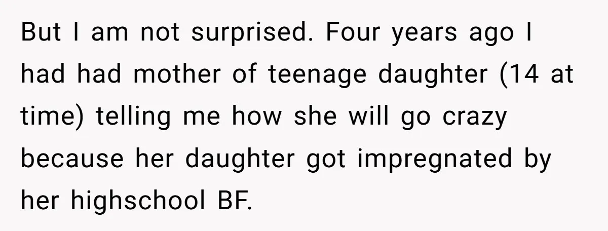 But I am not surprised. Four years ago I had had mother of teenage daughter (14 at time) telling me how she will go crazy because her daughter got impregnated...