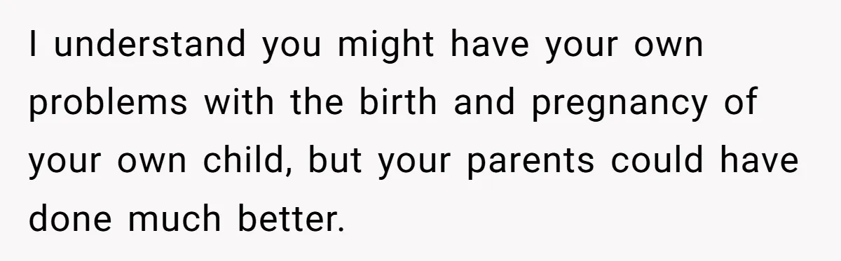 I understand you might have your own problems with the birth and pregnancy of your own child, but your parents could have done much better.