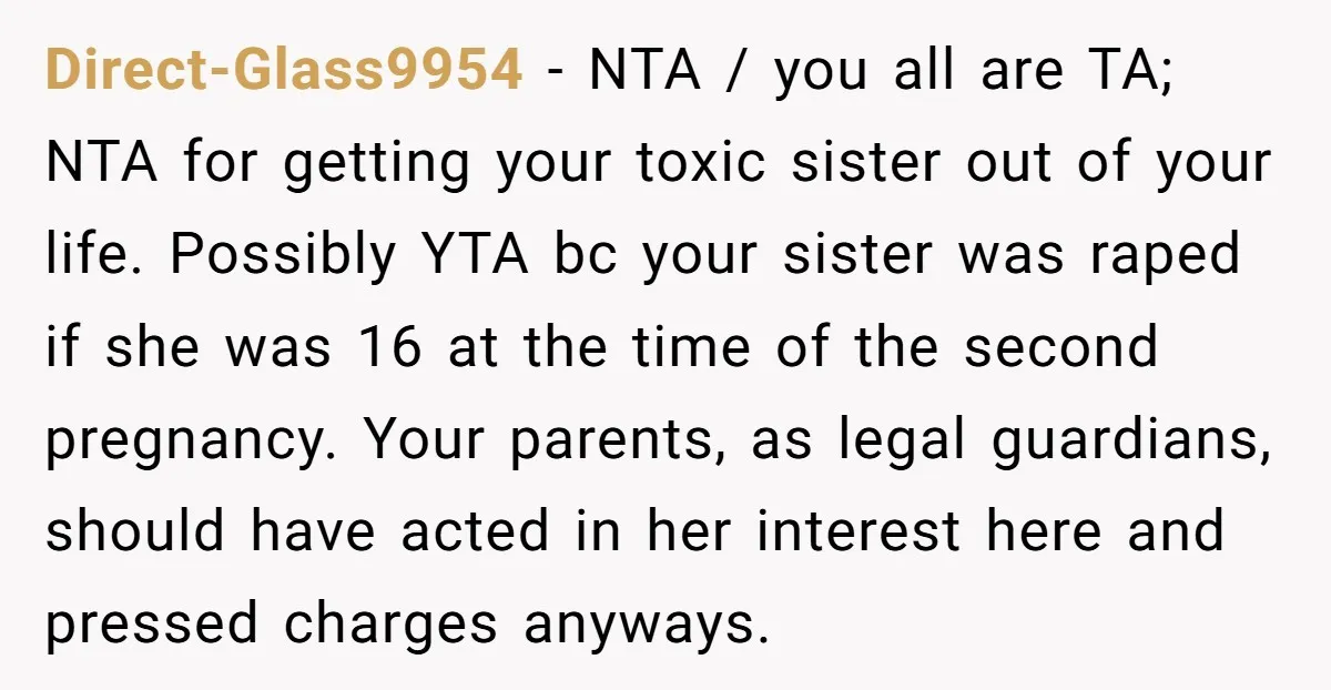 Direct-Glass9954 - NTA / you all are TA; NTA for getting your toxic sister out of your life. Possibly YTA bc your sister was raped if she was 16 at...