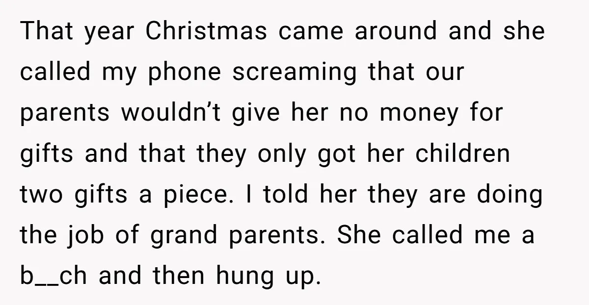 That year Christmas came around and she called my phone screaming that our parents wouldn’t give her no money for gifts and that they only got her children two gifts...