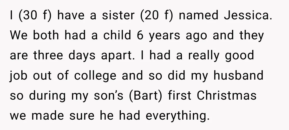 I (30 f) have a sister (20 f) named Jessica. We both had a child 6 years ago and they are three days apart. I had a really good job...
