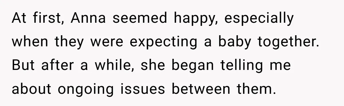 At first, Anna seemed happy, especially when they were expecting a baby together. But after a while, she began telling me about ongoing issues between them.