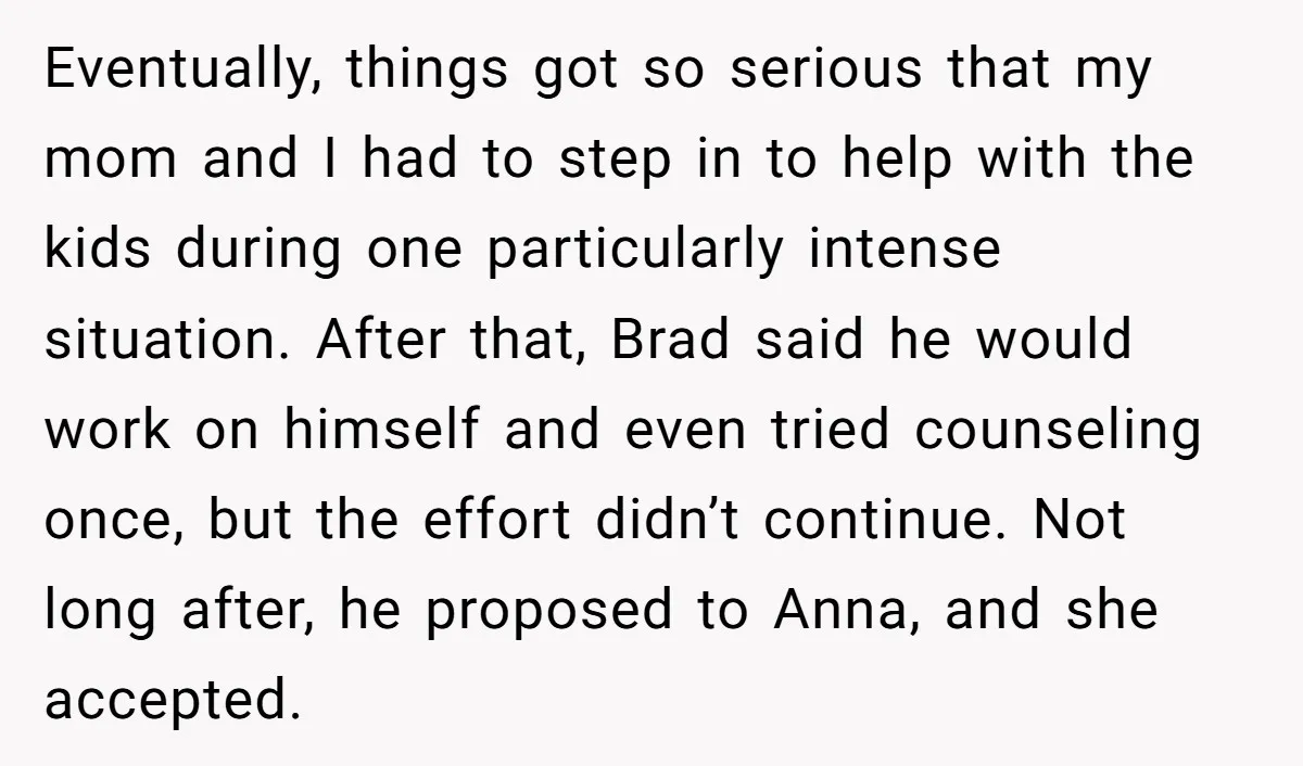 Eventually, things got so serious that my mom and I had to step in to help with the kids during one particularly intense situation. After that, Brad said he would...