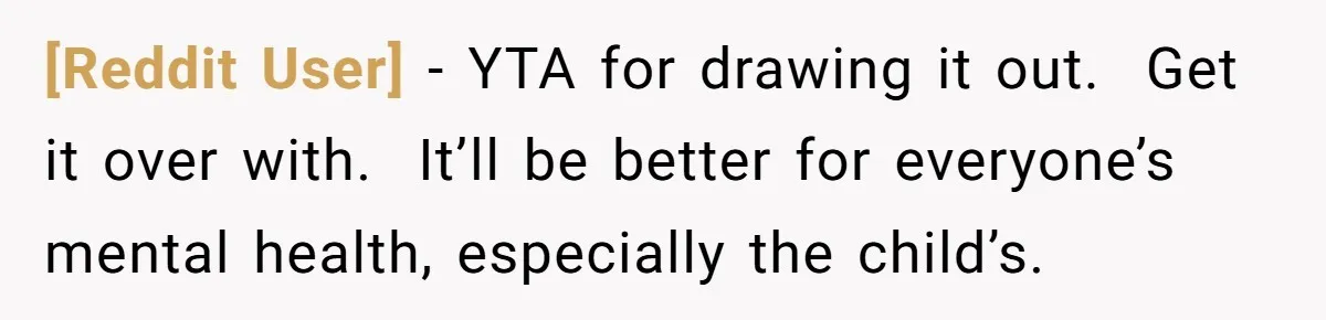 [Reddit User] − YTA for drawing it out.  Get it over with.  It’ll be better for everyone’s mental health, especially the child’s.
