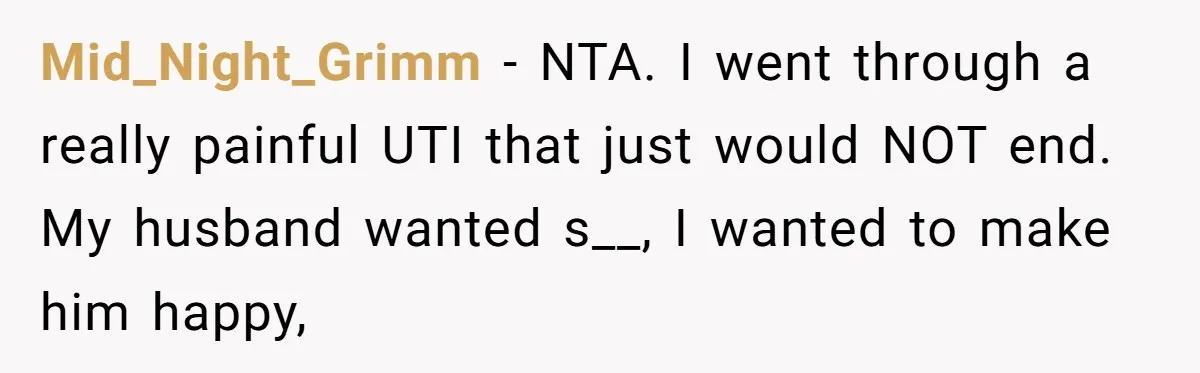 Mid_Night_Grimm − NTA. I went through a really painful UTI that just would NOT end. My husband wanted s__, I wanted to make him happy,