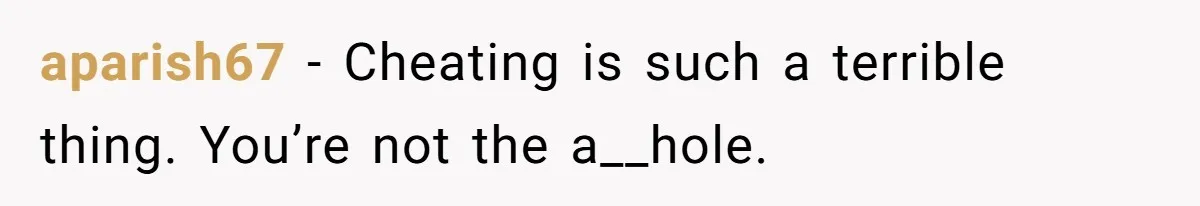 aparish67 − Cheating is such a terrible thing. You’re not the a__hole.