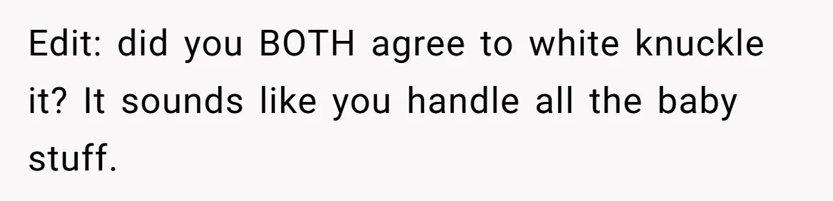 Edit: did you BOTH agree to white knuckle it? It sounds like you handle all the baby stuff.