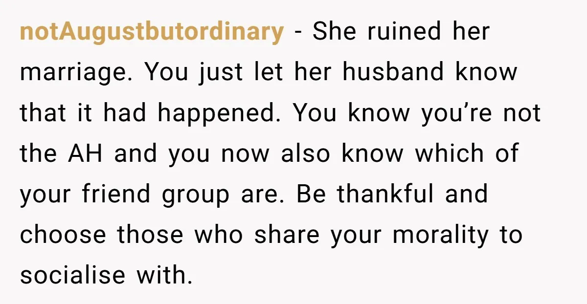 notAugustbutordinary − She ruined her marriage. You just let her husband know that it had happened. You know you’re not the AH and you now also know which of your...