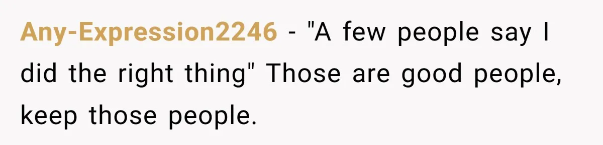 Any-Expression2246 − "A few people say I did the right thing" Those are good people, keep those people.