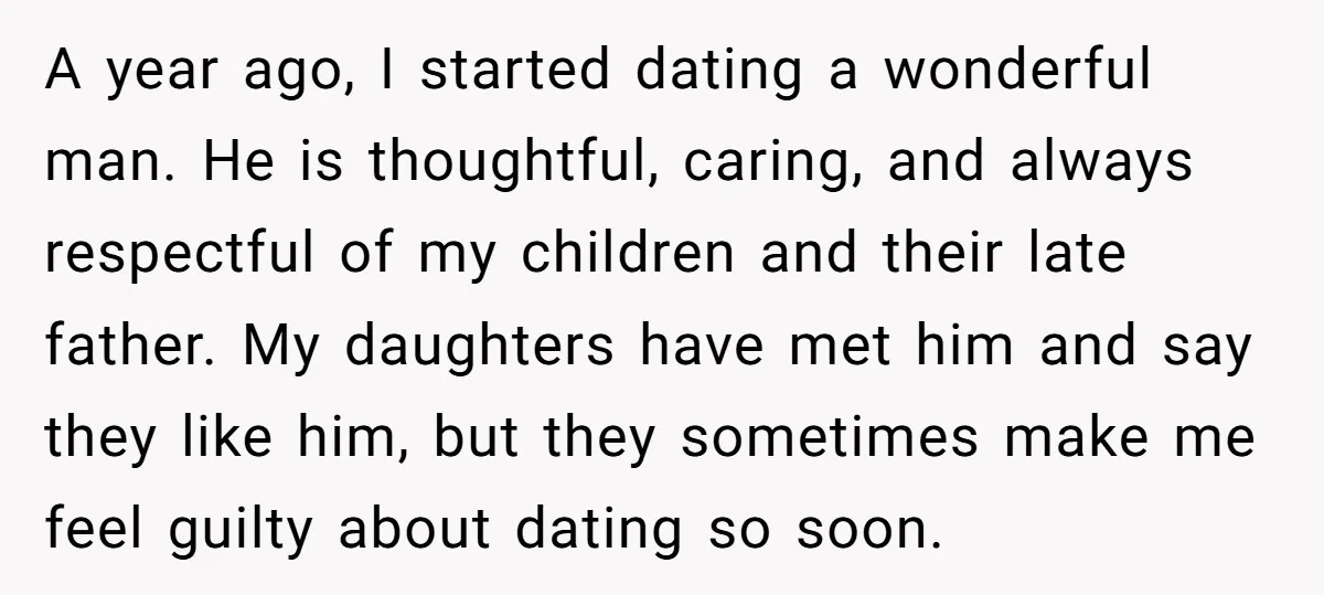 A year ago, I started dating a wonderful man. He is thoughtful, caring, and always respectful of my children and their late father. My daughters have met him and say...
