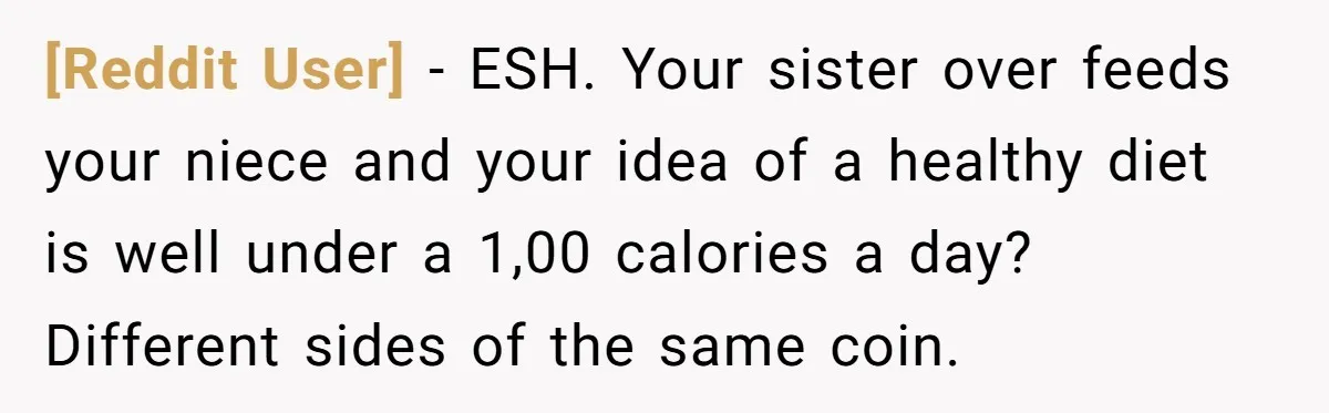 [Reddit User] − ESH. Your sister over feeds your niece and your idea of a healthy diet is well under a 1,00 calories a day? Different sides of the same...