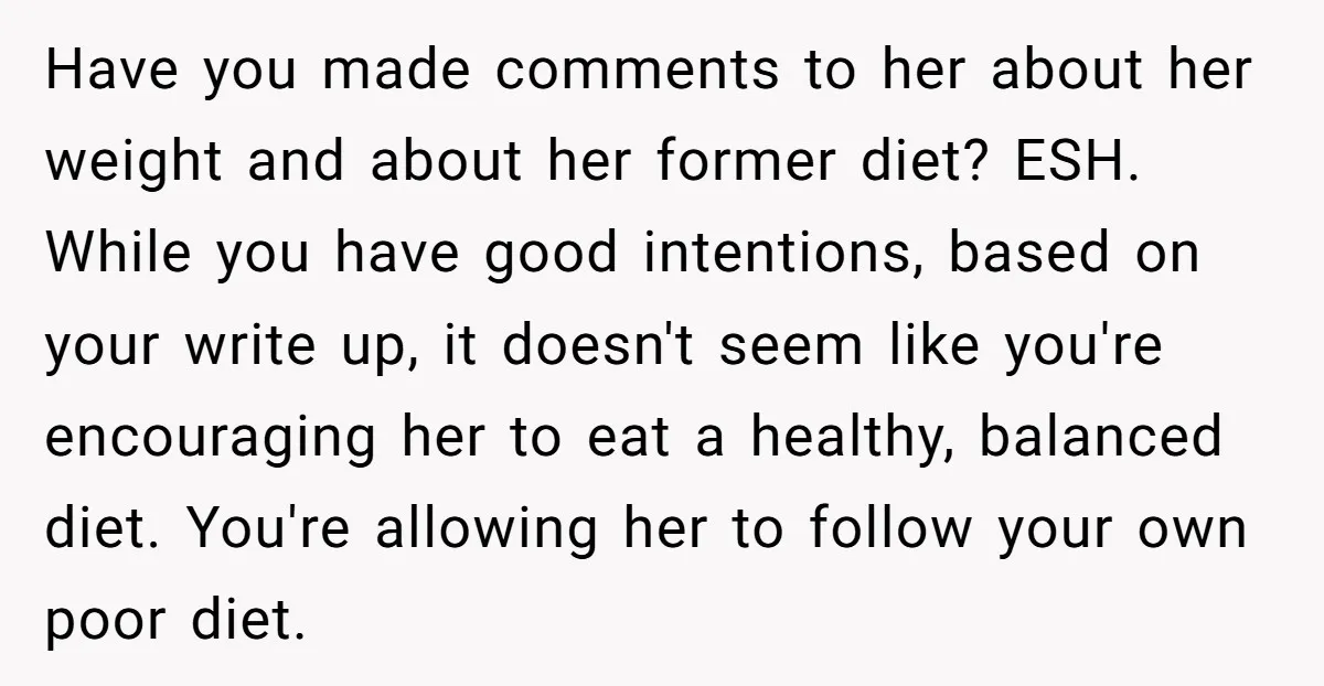 Have you made comments to her about her weight and about her former diet? ESH. While you have good intentions, based on your write up, it doesn't seem like you're...