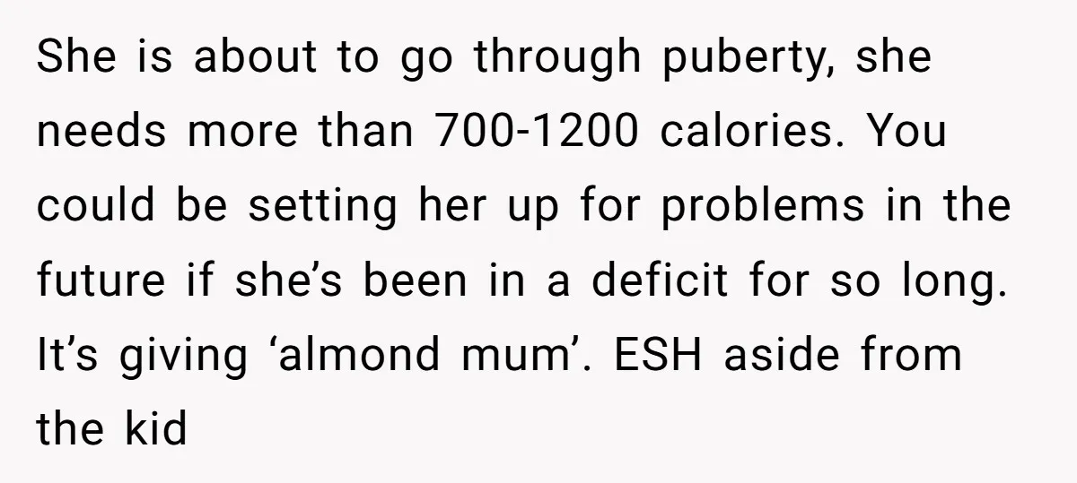 She is about to go through puberty, she needs more than 700-1200 calories. You could be setting her up for problems in the future if she’s been in a deficit...