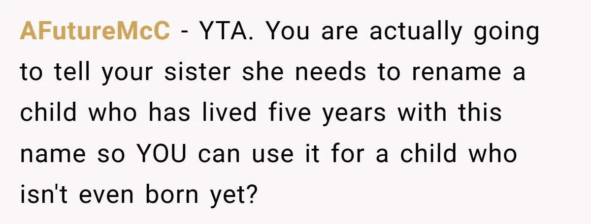 AFutureMcC − YTA. You are actually going to tell your sister she needs to rename a child who has lived five years with this name so YOU can use it...