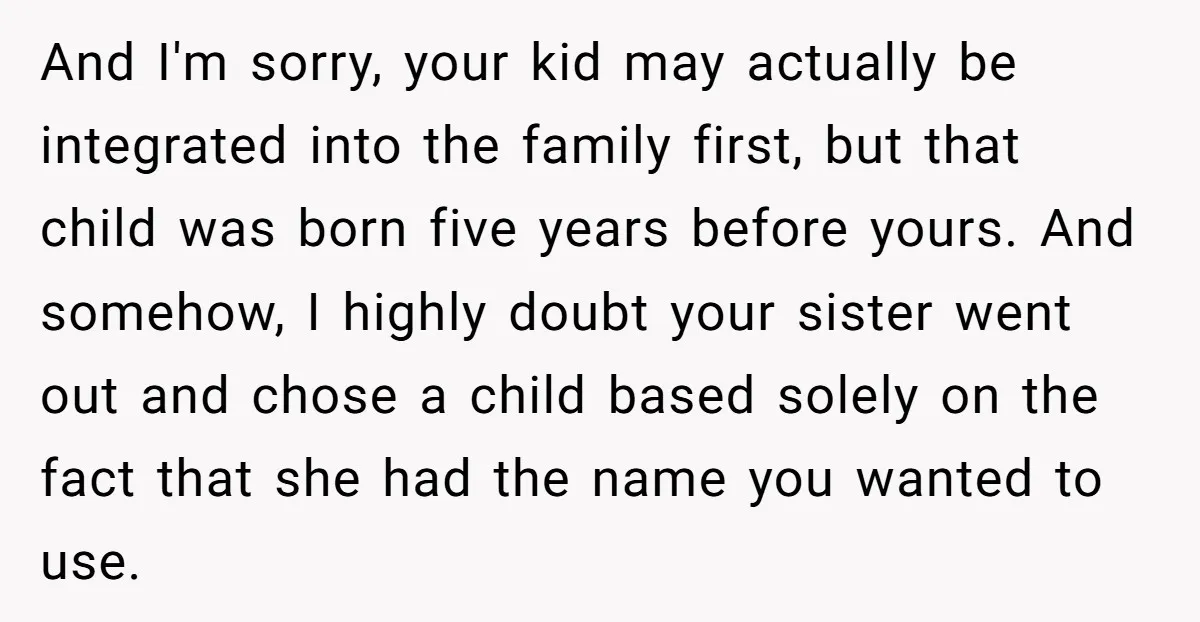 And I'm sorry, your kid may actually be integrated into the family first, but that child was born five years before yours. And somehow, I highly doubt your sister went...