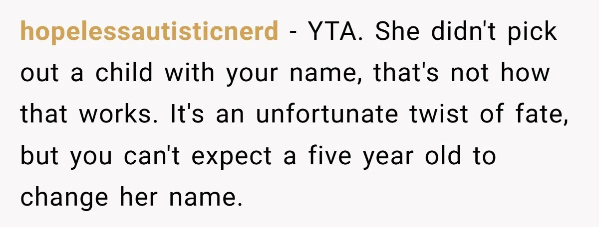 hopelessautisticnerd − YTA. She didn't pick out a child with your name, that's not how that works. It's an unfortunate twist of fate, but you can't expect a five year...