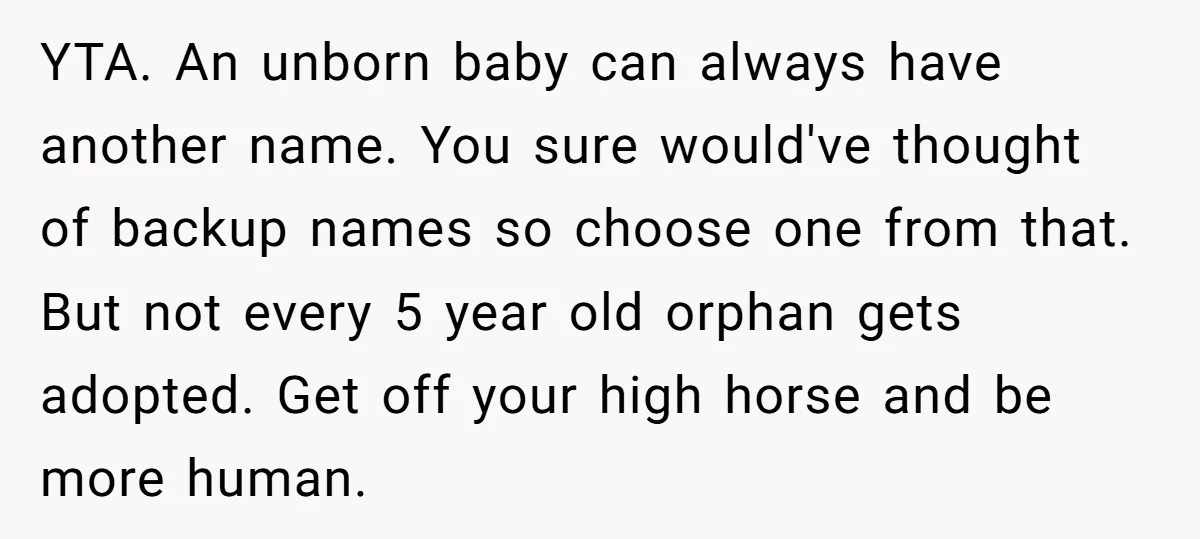 YTA. An unborn baby can always have another name. You sure would've thought of backup names so choose one from that. But not every 5 year old orphan gets adopted....