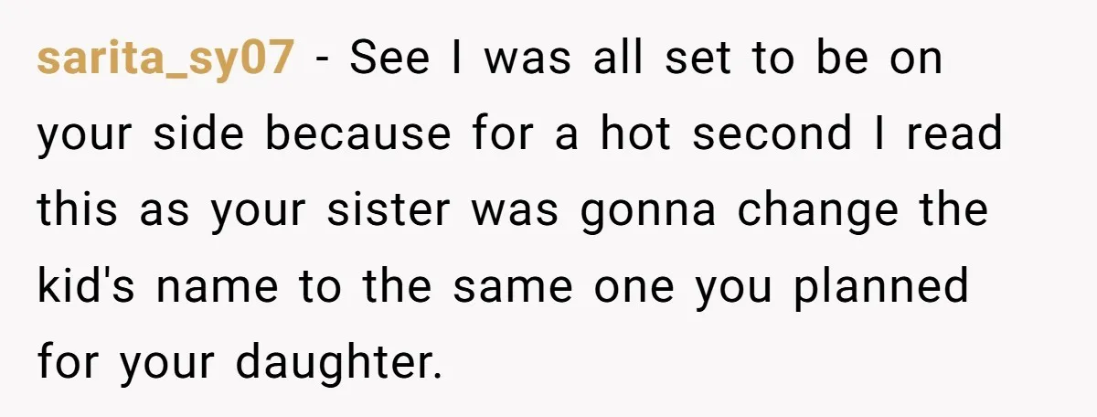 sarita_sy07 − See I was all set to be on your side because for a hot second I read this as your sister was gonna change the kid's name to...