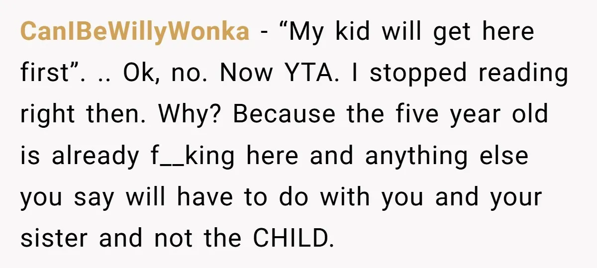 CanIBeWillyWonka − “My kid will get here first”. .. Ok, no. Now YTA. I stopped reading right then. Why? Because the five year old is already f__king here and anything...