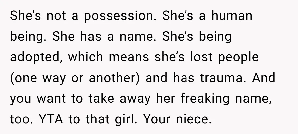 She’s not a possession. She’s a human being. She has a name. She’s being adopted, which means she’s lost people (one way or another) and has trauma. And you want...
