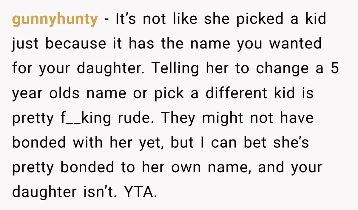 gunnyhunty − It’s not like she picked a kid just because it has the name you wanted for your daughter. Telling her to change a 5 year olds name or...