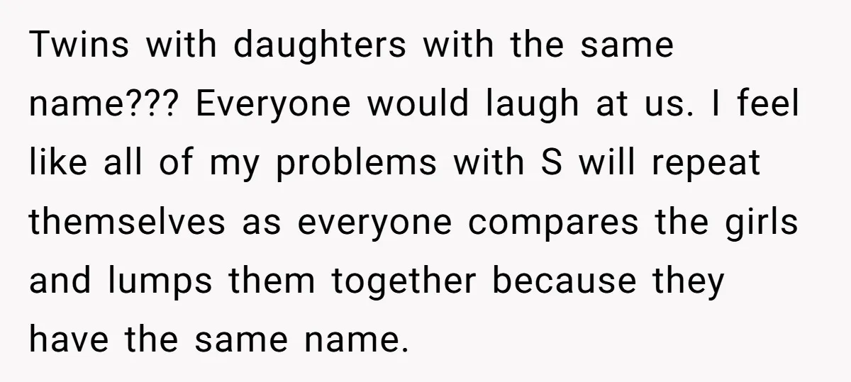 Twins with daughters with the same name??? Everyone would laugh at us. I feel like all of my problems with S will repeat themselves as everyone compares the girls and...