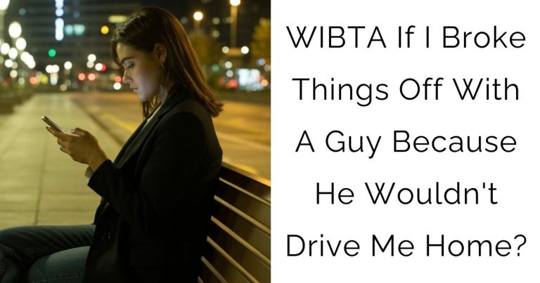 WIBTA If I Broke Things Off With A Guy Because He Wouldn’t Drive Me Home?