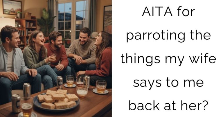 AITA for parroting the things my wife says to me back at her?