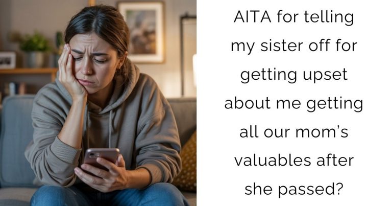 AITA for telling my sister off for getting upset about me getting all our mom’s valuables after she passed?