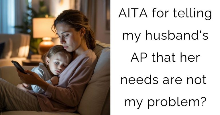 AITA for telling my husband’s AP that her needs are not my problem?