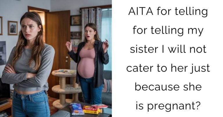 AITA for telling for telling my sister I will not cater to her just because she is pregnant?