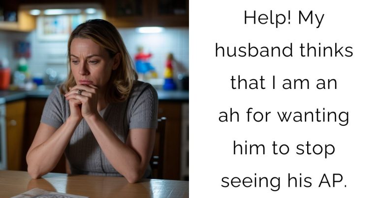 Help! My husband thinks that I am an ah for wanting him to stop seeing his AP.