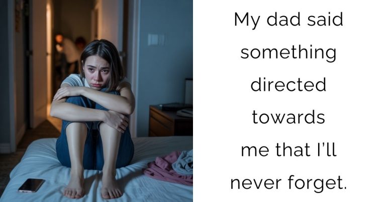 My dad said something directed towards me that I’ll never forget.