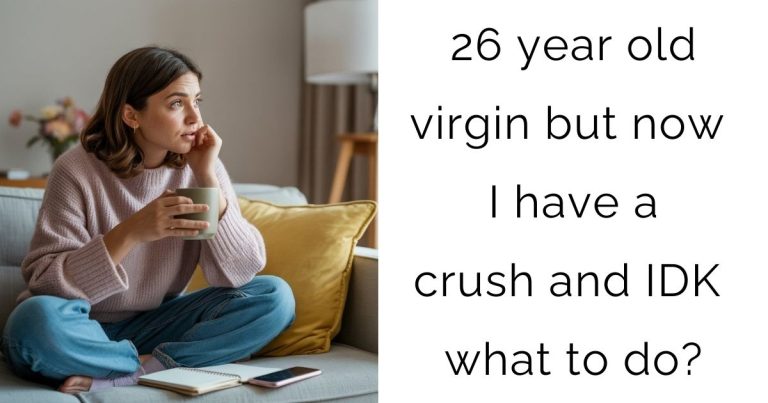 26 year old virgin but now I have a crush and IDK what to do?