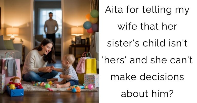 Aita for telling my wife that her sister’s child isn’t ‘hers’ and she can’t make decisions about him?