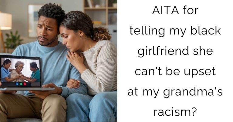 AITA for telling my black girlfriend she can’t be upset at my grandma’s racism?